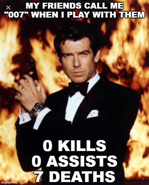 007! | MY FRIENDS CALL ME "007" WHEN I PLAY WITH THEM; 0 KILLS
0 ASSISTS
7 DEATHS | image tagged in james bond approves,video games,gaming,trash player | made w/ Imgflip meme maker