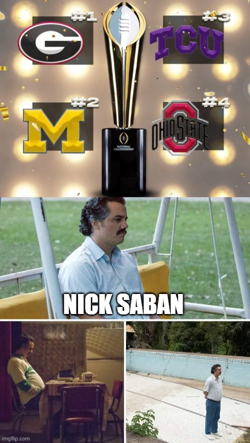 NICK SABAN | image tagged in memes,sad pablo escobar | made w/ Imgflip meme maker