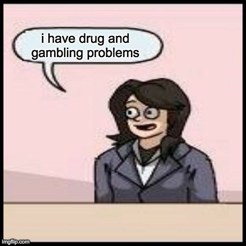 i have drug and
gambling problems | made w/ Imgflip meme maker