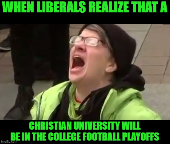 Maybe not, liberals really don't care too much about football except to comment about how violent & racist it is. | WHEN LIBERALS REALIZE THAT A; CHRISTIAN UNIVERSITY WILL BE IN THE COLLEGE FOOTBALL PLAYOFFS | image tagged in screaming liberal,tcu,football,ncaa,playoffs | made w/ Imgflip meme maker
