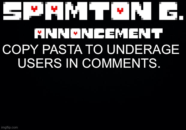 Spamton announcement temp | COPY PASTA TO UNDERAGE USERS IN COMMENTS. | image tagged in spamton announcement temp | made w/ Imgflip meme maker
