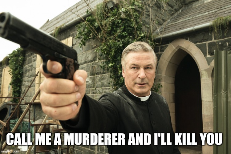 Alec Baldwin | CALL ME A MURDERER AND I'LL KILL YOU | image tagged in alec baldwin | made w/ Imgflip meme maker