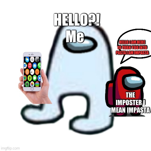 AMOGUS | HELLO?! Me; HELLO I AM HERE TO TURN YOU INTO PASTA I AM IMPASTA; THE IMPOSTER I MEAN IMPASTA | image tagged in amogus | made w/ Imgflip meme maker