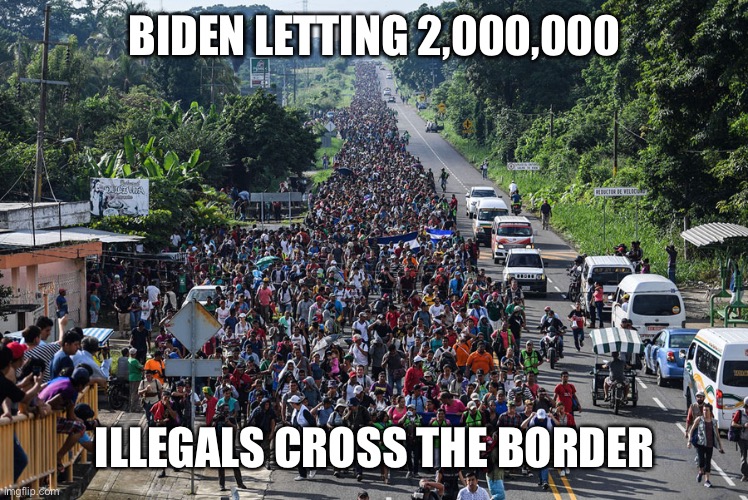 immigrant caravan | BIDEN LETTING 2,000,000 ILLEGALS CROSS THE BORDER | image tagged in immigrant caravan | made w/ Imgflip meme maker