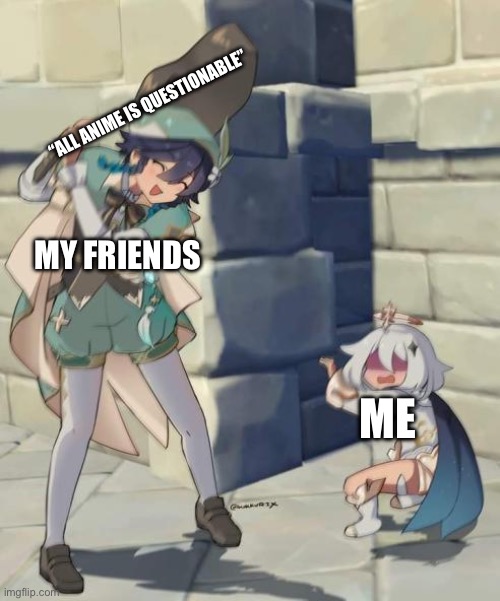 Genshin meme | “ALL ANIME IS QUESTIONABLE”; MY FRIENDS; ME | image tagged in bard | made w/ Imgflip meme maker
