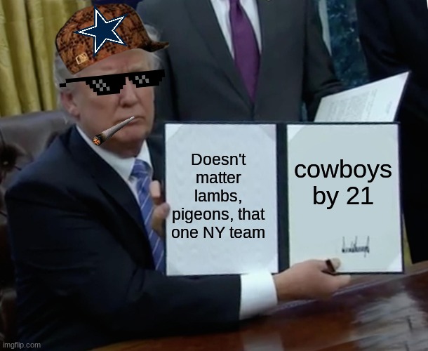 amen. | Doesn't matter lambs, pigeons, that one NY team; cowboys by 21 | image tagged in memes,trump bill signing | made w/ Imgflip meme maker