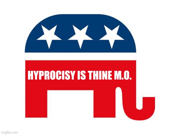 Republican | HYPROCISY IS THINE M.O. | image tagged in republican | made w/ Imgflip meme maker