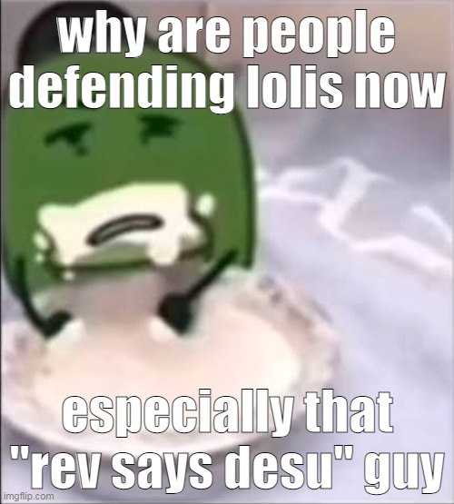 whe | why are people defending lolis now; especially that "rev says desu" guy | image tagged in liam creampie | made w/ Imgflip meme maker