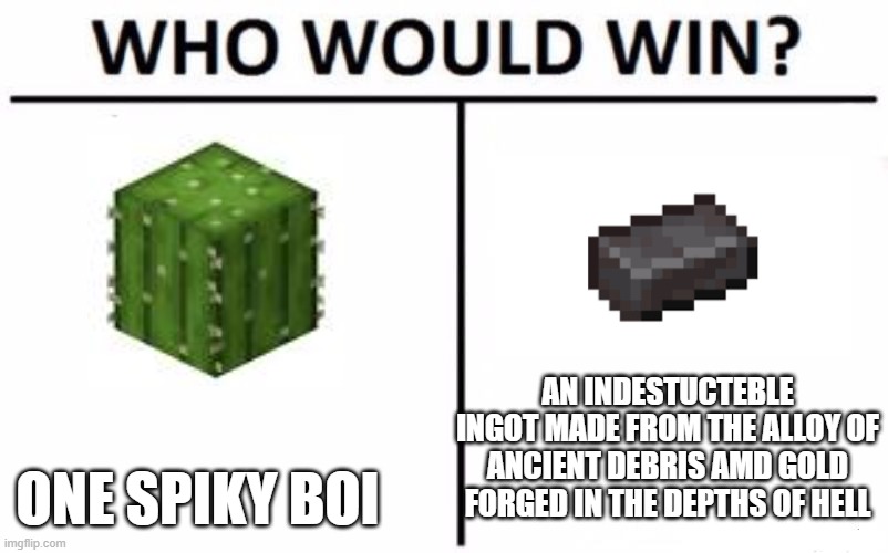 Who Would Win? | AN INDESTUCTEBLE INGOT MADE FROM THE ALLOY OF ANCIENT DEBRIS AMD GOLD FORGED IN THE DEPTHS OF HELL; ONE SPIKY BOI | image tagged in memes,who would win | made w/ Imgflip meme maker