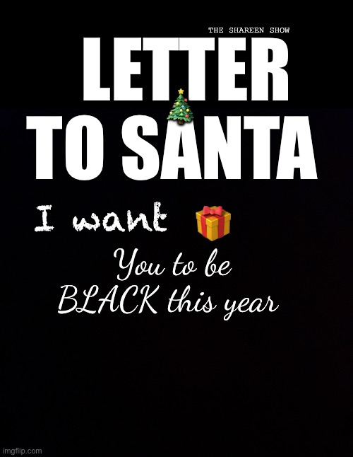 Hi Santa | THE SHAREEN SHOW; LETTER TO SANTA; 🎄; I want; 🎁; You to be BLACK this year | image tagged in christmas memes,christmaslist,christmas,merry christmas,funny memes,blackpower | made w/ Imgflip meme maker