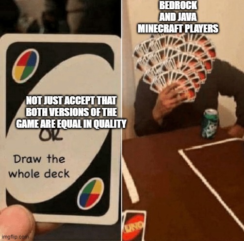 UNO Draw The Whole Deck | BEDROCK AND JAVA MINECRAFT PLAYERS; NOT JUST ACCEPT THAT BOTH VERSIONS OF THE GAME ARE EQUAL IN QUALITY | image tagged in uno draw the whole deck | made w/ Imgflip meme maker