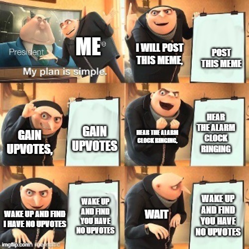 Extended Gru’s Plan | POST THIS MEME; ME; I WILL POST THIS MEME, HEAR THE ALARM CLOCK RINGING; GAIN UPVOTES; GAIN UPVOTES, HEAR THE ALARM CLOCK RINGING, WAKE UP AND FIND YOU HAVE NO UPVOTES; WAKE UP AND FIND YOU HAVE NO UPVOTES; WAKE UP AND FIND I HAVE NO UPVOTES; WAIT | image tagged in extended gru s plan | made w/ Imgflip meme maker