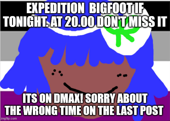Please read this before 8 o clock! PS Siouxie will not die this month | EXPEDITION  BIGFOOT IF TONIGHT. AT 20.00 DON'T MISS IT; ITS ON DMAX! SORRY ABOUT THE WRONG TIME ON THE LAST POST ✡ | image tagged in bigfoot | made w/ Imgflip meme maker