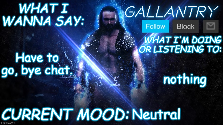 Gallantry Announcement temp | Have to go, bye chat. nothing; Neutral | image tagged in gallantry announcement temp | made w/ Imgflip meme maker