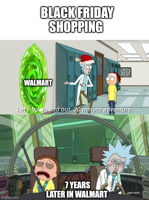 20 minute adventure rick morty | BLACK FRIDAY SHOPPING; WALMART; 7 YEARS LATER IN WALMART | image tagged in 20 minute adventure rick morty | made w/ Imgflip meme maker