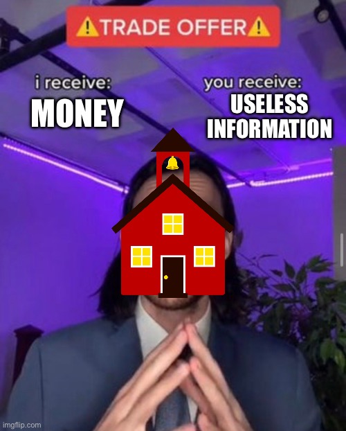 schools | USELESS INFORMATION; MONEY | image tagged in i receive you receive | made w/ Imgflip meme maker