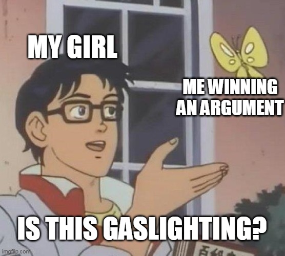 Is this gaslighting? | MY GIRL; ME WINNING AN ARGUMENT; IS THIS GASLIGHTING? | image tagged in memes,is this a pigeon,gaslighting,funny,girlfriend,argument | made w/ Imgflip meme maker