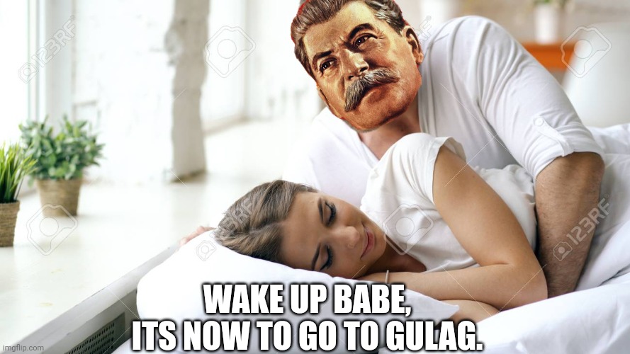 Wake up  OUR babe | WAKE UP BABE, ITS NOW TO GO TO GULAG. | image tagged in wake up babe,gulag,stalin says,love,russia | made w/ Imgflip meme maker