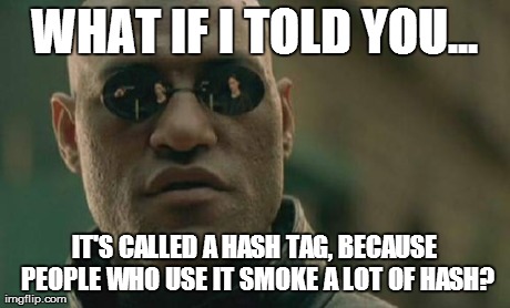 Matrix Morpheus Meme | WHAT IF I TOLD YOU... IT'S CALLED A HASH TAG, BECAUSE PEOPLE WHO USE IT SMOKE A LOT OF HASH? | image tagged in memes,matrix morpheus | made w/ Imgflip meme maker