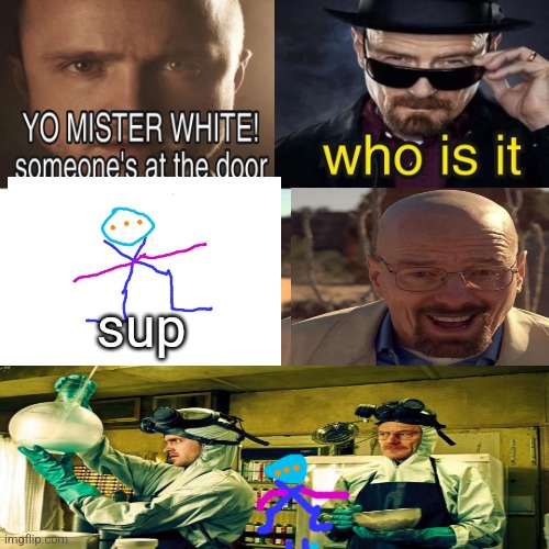 Yo Mister White, someone’s at the door! | sup | image tagged in yo mister white someone s at the door | made w/ Imgflip meme maker