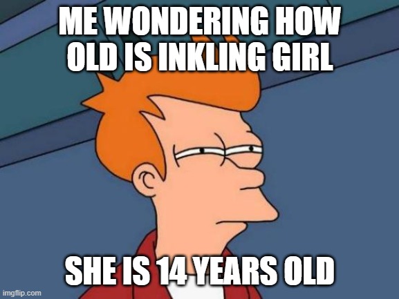 Futurama Fry Meme | ME WONDERING HOW OLD IS INKLING GIRL; SHE IS 14 YEARS OLD | image tagged in memes,futurama fry | made w/ Imgflip meme maker