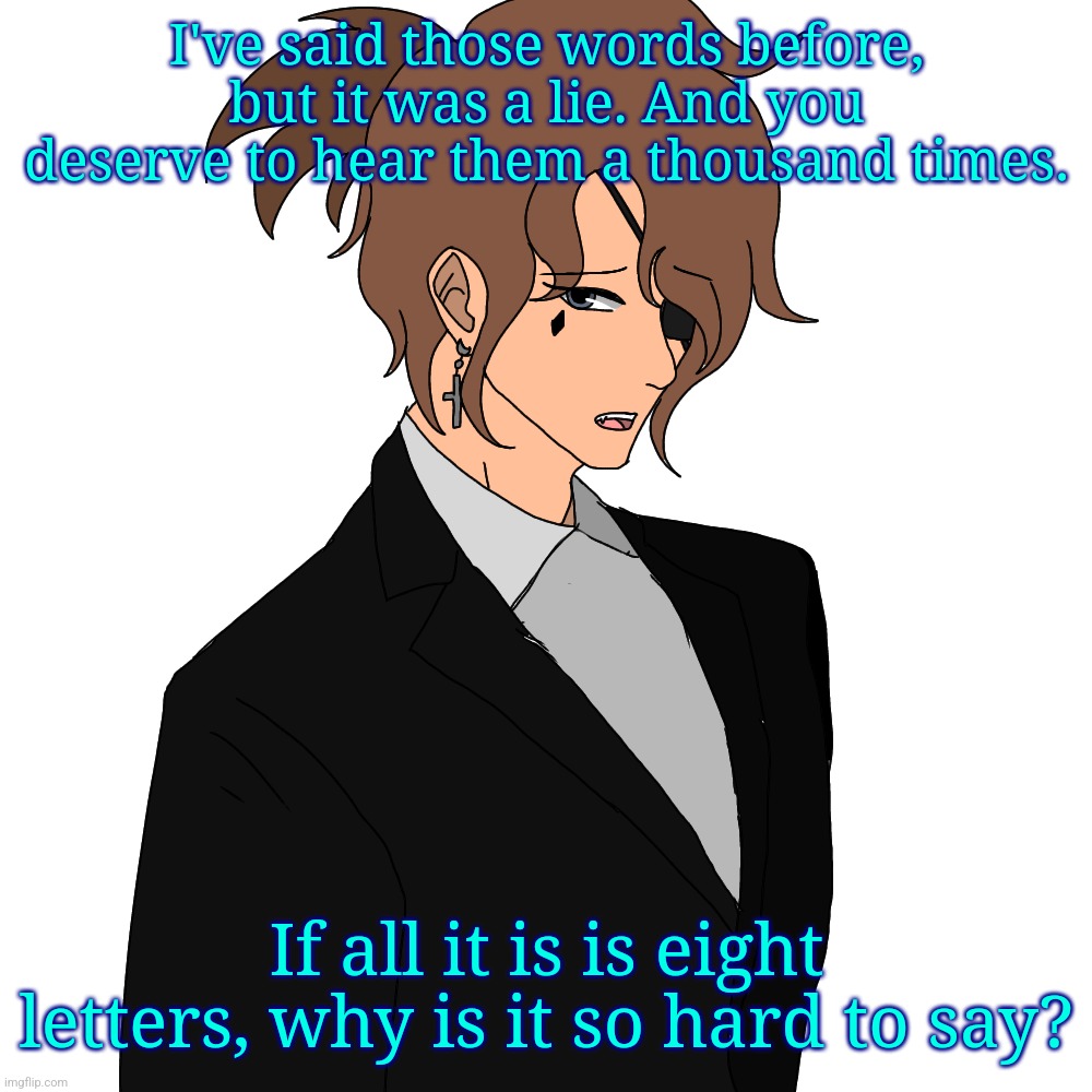 I've said those words before, but it was a lie. And you deserve to hear them a thousand times. If all it is is eight letters, why is it so hard to say? | made w/ Imgflip meme maker