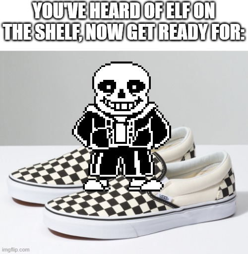 First, it was elf on the shelf |  YOU'VE HEARD OF ELF ON THE SHELF, NOW GET READY FOR: | image tagged in sans,vans,you've heard of elf on the shelf,your mom | made w/ Imgflip meme maker
