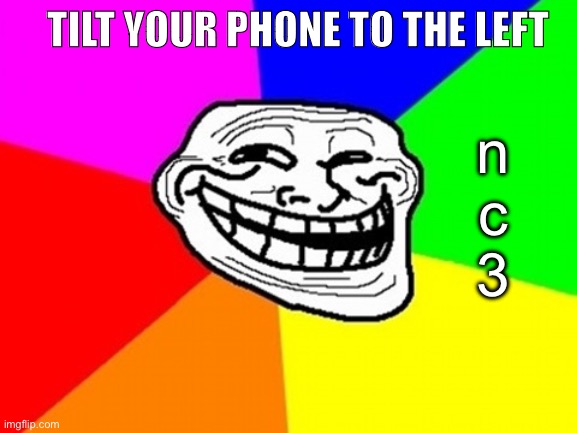 XD | TILT YOUR PHONE TO THE LEFT; n
c
3 | image tagged in memes,troll face colored | made w/ Imgflip meme maker