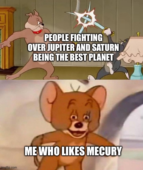 Mercury is a very good planet | PEOPLE FIGHTING OVER JUPITER AND SATURN BEING THE BEST PLANET; ME WHO LIKES MERCURY | image tagged in tom and jerry swordfight | made w/ Imgflip meme maker