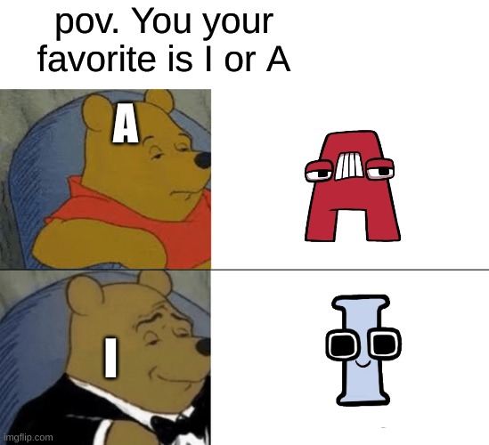 Tuxedo Winnie The Pooh Meme | pov. You your favorite is I or A; A; I | image tagged in memes,tuxedo winnie the pooh | made w/ Imgflip meme maker