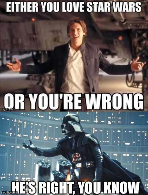 Not wrong | HE’S RIGHT, YOU KNOW | image tagged in darth vader open hand,star wars,wrong,can't argue with that / technically not wrong,he's right you know | made w/ Imgflip meme maker