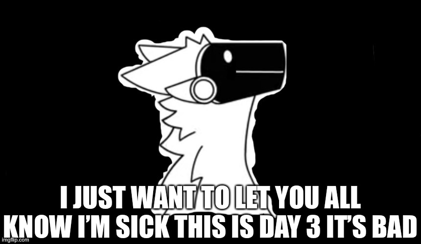 Ya I’m not good | I JUST WANT TO LET YOU ALL KNOW I’M SICK THIS IS DAY 3 IT’S BAD | image tagged in protogen but dark background,sick | made w/ Imgflip meme maker