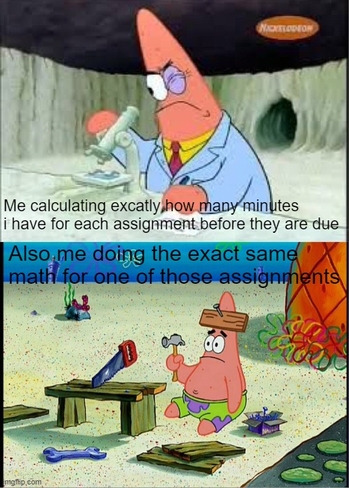 me at 10 minutes for each: yeah, i've got time. | Me calculating excatly how many minutes i have for each assignment before they are due; Also me doing the exact same math for one of those assignments | image tagged in patrick smart dumb,school,homework,math | made w/ Imgflip meme maker