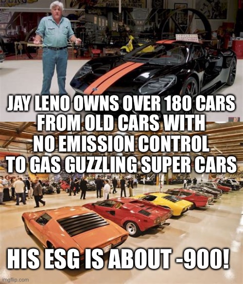 The absurdity of ESG | JAY LENO OWNS OVER 180 CARS; FROM OLD CARS WITH NO EMISSION CONTROL TO GAS GUZZLING SUPER CARS; HIS ESG IS ABOUT -900! | image tagged in jay leno,180 cars,esg | made w/ Imgflip meme maker