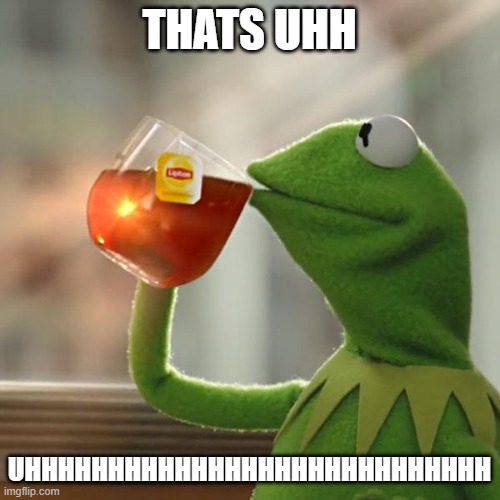 But That's None Of My Business Meme | THATS UHH UHHHHHHHHHHHHHHHHHHHHHHHHHHHH | image tagged in memes,but that's none of my business,kermit the frog | made w/ Imgflip meme maker