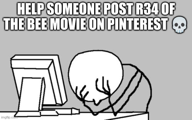 Computer Guy Facepalm Meme | HELP SOMEONE POST R34 OF THE BEE MOVIE ON PINTEREST 💀 | image tagged in memes,computer guy facepalm | made w/ Imgflip meme maker