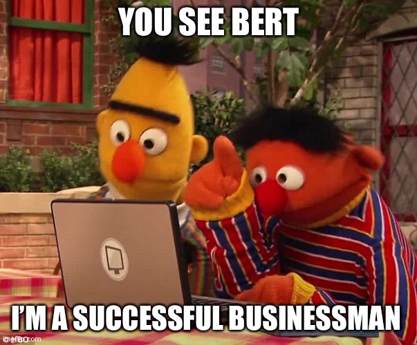 Successful businessman | YOU SEE BERT; I’M A SUCCESSFUL BUSINESSMAN | image tagged in bert and ernie on the dark web | made w/ Imgflip meme maker