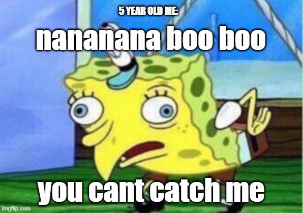 nanana boo boo | 5 YEAR OLD ME:; nananana boo boo; you cant catch me | image tagged in memes,mocking spongebob | made w/ Imgflip meme maker