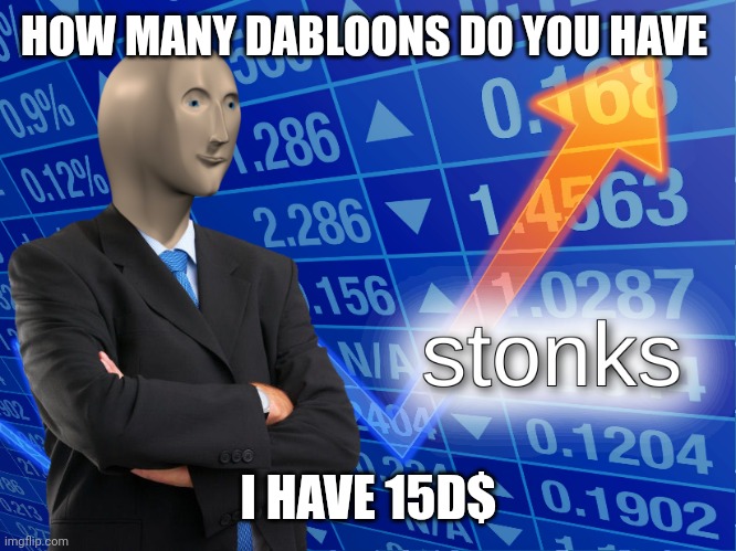stonks | HOW MANY DABLOONS DO YOU HAVE; I HAVE 15D$ | image tagged in stonks | made w/ Imgflip meme maker