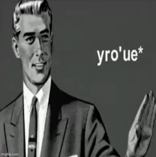 yro’ue* | made w/ Imgflip meme maker