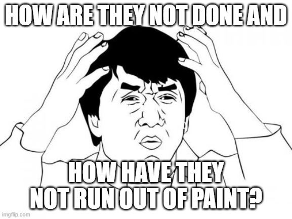 Jackie Chan WTF Meme | HOW ARE THEY NOT DONE AND HOW HAVE THEY NOT RUN OUT OF PAINT? | image tagged in memes,jackie chan wtf | made w/ Imgflip meme maker