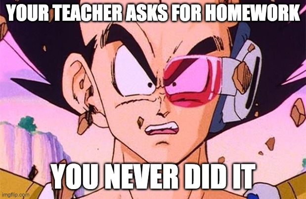 DBZ power level | YOUR TEACHER ASKS FOR HOMEWORK; YOU NEVER DID IT | image tagged in dbz power level | made w/ Imgflip meme maker