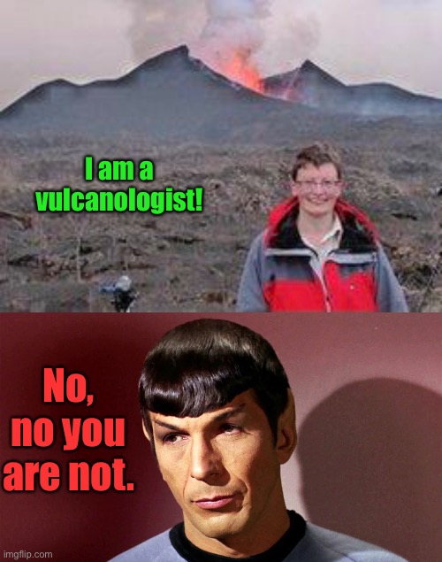 Hawaii erupts | I am a vulcanologist! No, no you are not. | image tagged in spock,vulcan,volcanologist | made w/ Imgflip meme maker