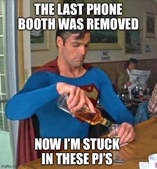 Drunk Superman | THE LAST PHONE BOOTH WAS REMOVED; NOW I’M STUCK IN THESE PJ’S | image tagged in drunk superman | made w/ Imgflip meme maker