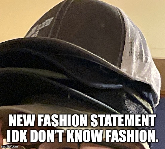 Image title | NEW FASHION STATEMENT IDK DON’T KNOW FASHION. | image tagged in image tags | made w/ Imgflip meme maker