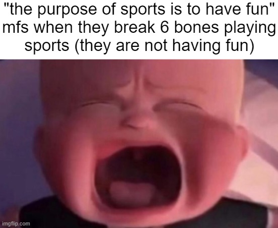 boss baby crying | "the purpose of sports is to have fun"
mfs when they break 6 bones playing
sports (they are not having fun) | image tagged in boss baby crying | made w/ Imgflip meme maker