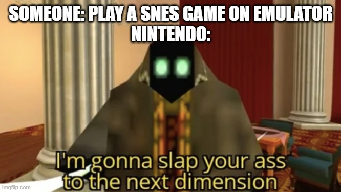 I'm gonna slap your ass to the next dimension | SOMEONE: PLAY A SNES GAME ON EMULATOR
NINTENDO: | image tagged in i'm gonna slap your ass to the next dimension,nintendo,memes | made w/ Imgflip meme maker