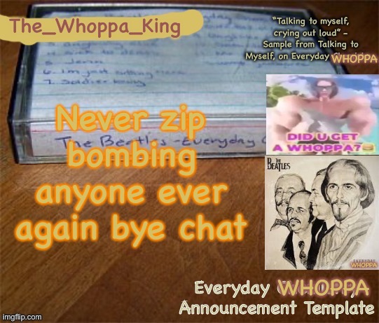 EVERYDAY WHOPPA | Never zip bombing anyone ever again bye chat | image tagged in everyday whoppa | made w/ Imgflip meme maker