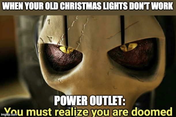 New coupon for power bill located | WHEN YOUR OLD CHRISTMAS LIGHTS DON'T WORK; POWER OUTLET: | image tagged in star wars general grievous - you must realize you are doomed,christmas lights,old | made w/ Imgflip meme maker