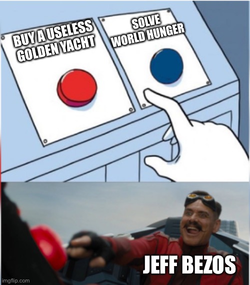True | SOLVE WORLD HUNGER; BUY A USELESS GOLDEN YACHT; JEFF BEZOS | image tagged in robotnik pressing red button | made w/ Imgflip meme maker